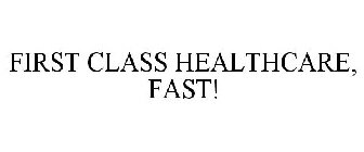 FIRST CLASS HEALTHCARE, FAST!