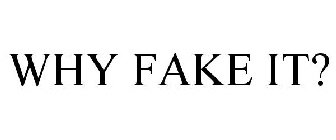 WHY FAKE IT?