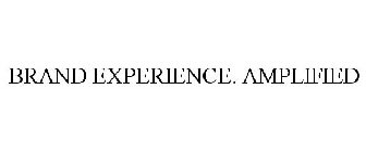BRAND EXPERIENCE. AMPLIFIED