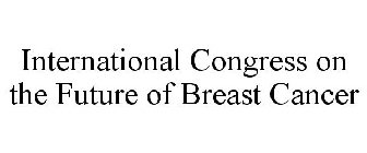INTERNATIONAL CONGRESS ON THE FUTURE OFBREAST CANCER