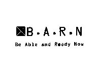 B.A.R.N BE ABLE AND READY NOW