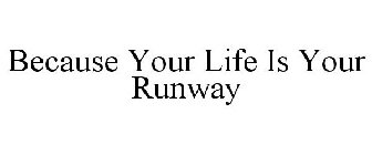 BECAUSE YOUR LIFE IS YOUR RUNWAY