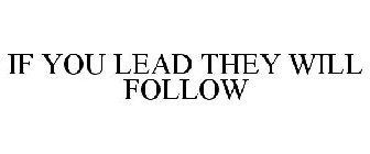 IF YOU LEAD THEY WILL FOLLOW