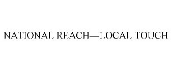 NATIONAL REACH  - LOCAL TOUCH