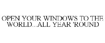 OPEN YOUR WINDOWS TO THE WORLD...ALL YEAR 'ROUND