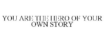 YOU ARE THE HERO OF YOUR OWN STORY