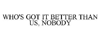 WHO'S GOT IT BETTER THAN US, NOBODY