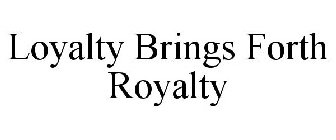 LOYALTY BRINGS FORTH ROYALTY