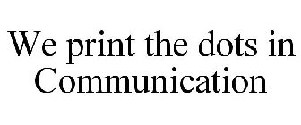 WE PRINT THE DOTS IN COMMUNICATION