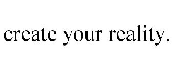 CREATE YOUR REALITY.