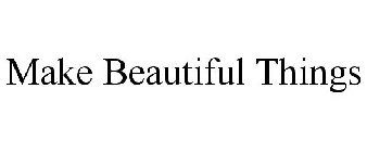 MAKE BEAUTIFUL THINGS