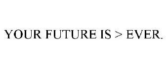 YOUR FUTURE IS > EVER.