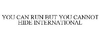 YOU CAN RUN BUT YOU CANNOT HIDE INTERNATIONAL