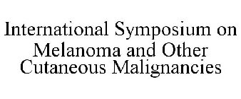 INTERNATIONAL SYMPOSIUM ON MELANOMA ANDOTHER CUTANEOUS MALIGNANCIES