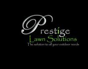 PRESTIGE LAWN SOLUTIONS THE SOLUTION TO ALL YOUR OUTDOOR NEEDS
