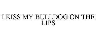 I KISS MY BULLDOG ON THE LIPS