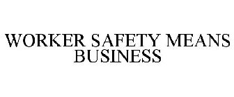 WORKER SAFETY MEANS BUSINESS