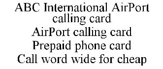 ABC INTERNATIONAL AIRPORT CALLING CARD AIRPORT CALLING CARD PREPAID PHONE CARD CALL WORD WIDE FOR CHEAP