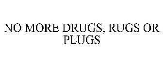 NO MORE DRUGS, RUGS OR PLUGS