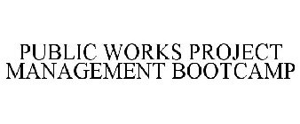 PUBLIC WORKS PROJECT MANAGEMENT BOOTCAMP