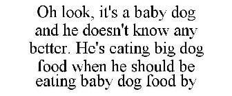 OH LOOK, IT'S A BABY DOG AND HE DOESN'T KNOW ANY BETTER. HE'S EATING BIG DOG FOOD WHEN HE SHOULD BE EATING BABY DOG FOOD BY