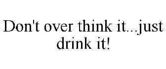 DON'T OVER THINK IT...JUST DRINK IT!
