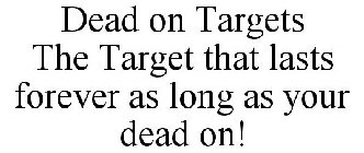DEAD ON TARGETS THE TARGET THAT LASTS FOREVER AS LONG AS YOUR DEAD ON!