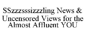 SSZZZSSSIZZZLING NEWS & UNCENSORED VIEWS FOR THE ALMOST AFFLUENT YOU