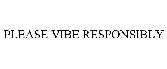 PLEASE VIBE RESPONSIBLY