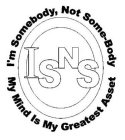 I'M SOMEBODY, NOT SOME-BODY MY MIND IS MY GREATEST ASSET ISNS