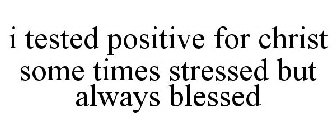 I TESTED POSITIVE FOR CHRIST SOME TIMES STRESSED BUT ALWAYS BLESSED