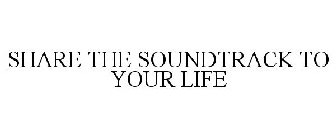 SHARE THE SOUNDTRACK TO YOUR LIFE