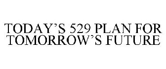 TODAY'S 529 PLAN FOR TOMORROW'S FUTURE