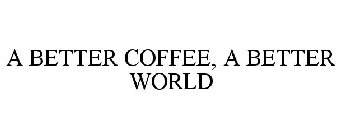 A BETTER COFFEE, A BETTER WORLD