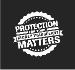PROTECTION FOR YOUR KIDNEY TRANSPLANT MATTERS