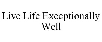 LIVE LIFE EXCEPTIONALLY WELL