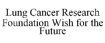 LUNG CANCER RESEARCH FOUNDATION WISH FOR THE FUTURE