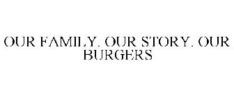 OUR FAMILY. OUR STORY. OUR BURGERS