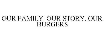 OUR FAMILY. OUR STORY. OUR BURGERS