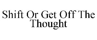 SHIFT OR GET OFF THE THOUGHT