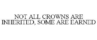 NOT ALL CROWNS ARE INHERITED, SOME ARE EARNED