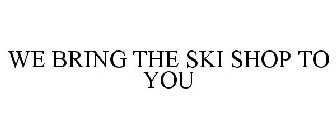 WE BRING THE SKI SHOP TO YOU