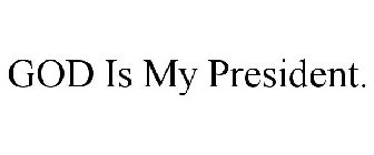 GOD IS MY PRESIDENT.