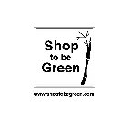 SHOP TO BE GREEN WWW.SHOPTOBEGREEN.COM