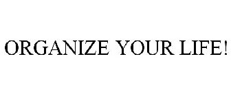 ORGANIZE YOUR LIFE!