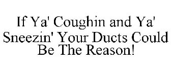 IF YA' COUGHIN AND YA' SNEEZIN' YOUR DUCTS COULD BE THE REASON!