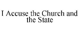 I ACCUSE THE CHURCH AND THE STATE