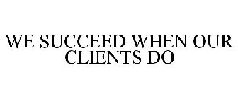 WE SUCCEED WHEN OUR CLIENTS DO