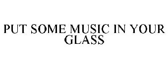 PUT SOME MUSIC IN YOUR GLASS