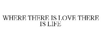 WHERE THERE IS LOVE THERE IS LIFE
